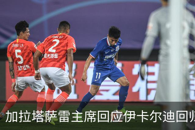 加拉塔萨雷主席回应伊卡尔迪回归传闻：等他决定告别仪式