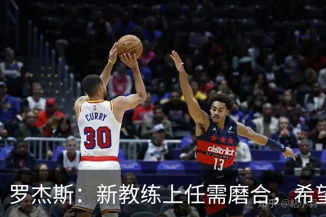 罗杰斯：新教练上任需磨合，希望我们能在积分榜前列竞争